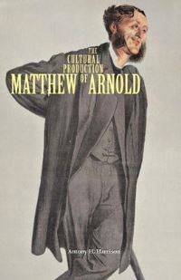 Book Cover for The Cultural Production of Matthew Arnold by Antony H Harrison