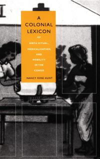 Book Cover for A Colonial Lexicon of Birth Ritual, Medicalization, and Mobility in the Congo by Nancy Rose Hunt