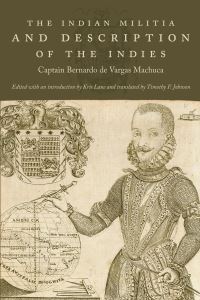 Book Cover for The Indian Militia and Description of the Indies by Bernardo de Vargas Machuca, Kris E Lane