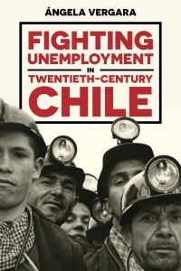 Book Cover for Fighting Unemployment in Twentieth-Century Chile by Angela Vergara