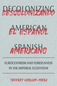 Book Cover for Decolonizing American Spanish by Jeffrey HerlihyMera