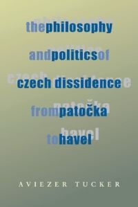 Book Cover for The Philosophy and Politics of Czech Dissidence from Patocka to Havel by Aviezer Tucker