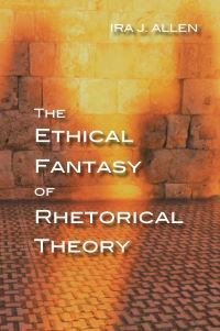 Book Cover for The Ethical Fantasy of Rhetorical Theory by Ira J Allen