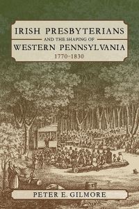 Book Cover for Irish Presbyterians and the Shaping of Western Pennsylvania, 1770-1830 by Peter Gilmore