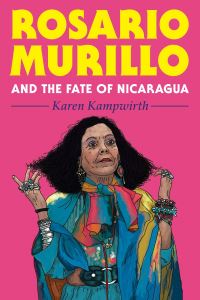 Book Cover for Rosario Murillo and the Fate of Nicaragua by Karen Kampwirth