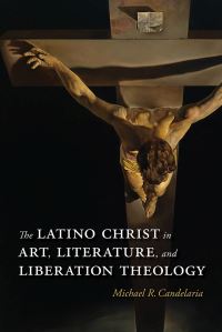 Book Cover for The Latino Christ in Art, Literature, and Liberation Theology by Michael R Candelaria