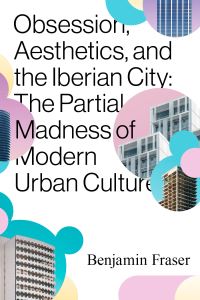 Book Cover for Obsession, Aesthetics, and the Iberian City by Benjamin Fraser