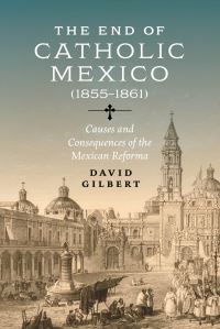 Book Cover for The End of Catholic Mexico by David Gilbert