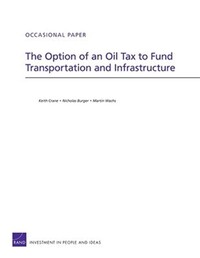 Book Cover for The Option of an Oil Tax to Fund Transportation and Infrastructure by Keith Crane, Nicholas Burger, Martin Wachs