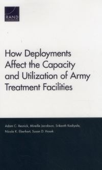 Book Cover for How Deployments Affect the Capacity and Utilization of Army Treatment Facilities by Adam C Resnick, Mireille Jacobson, Srikanth Kadiyala, Nicole K Eberhart, Susan D Hosek, Arroyo Center, United States Army