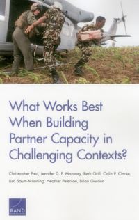 Book Cover for What Works Best When Building Partner Capacity in Challenging Contexts by Christopher Paul, National Defense Research Institute US