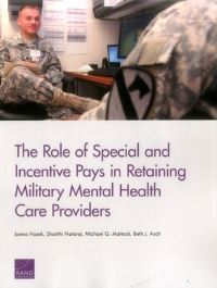 Book Cover for The Role of Special and Incentive Pays in Retaining Military Mental Health Care Providers by James R Hosek, Shanthi Nataraj, Michael G Mattock, Beth J Asch, Rand Corporation, Rand Corporation, National Defense Research Institute US, United States Department of Defense