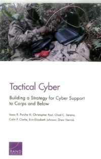 Book Cover for Tactical Cyber by Isaac Porche, Christopher Paul, Chad C Serena, Colin P Clarke, ErinElizabeth Johnson, Drew Herrick, United States Department of the Army, Rand Corporation, Arroyo Center