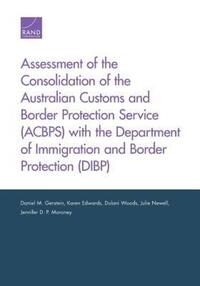 Book Cover for Assessment of the Consolidation of the Australian Customs and Border Protection Service (ACBPS) With the Department of Immigration and Border Protection (DIBP) by Daniel M Gerstein, Karen Edwards, Dulani Woods, Julie Newell, Jennifer D P Moroney
