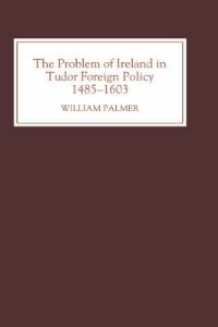 Book Cover for The Problem of Ireland in Tudor Foreign Policy, 1485-1603 by William Palmer