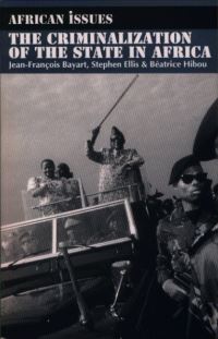 Book Cover for The Criminalization of the State in Africa by JeanFrançois Bayart, Stephen Ellis, Béatrice Hibou, International African Institute