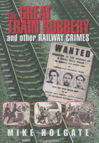 Book Cover for The Great Train Robbery and Other Railway Crimes by Mike Holgate