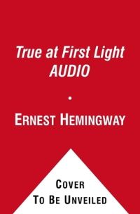 Book Cover for True at First Light AUDIO by Ernest Hemingway