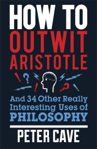Book Cover for How to Outwit Aristotle and 34 Other Really Interesting Uses of Philosophy by Peter Cave