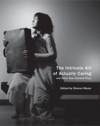 Book Cover for The Intricate Art of Actually Caring, and Other New Zealand Plays by Sharon Mazer