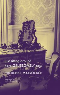 Book Cover for Just Sitting Around Here Gruesomely Now by Friederike Mayröcker