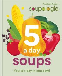 Book Cover for 5 a Day Soups by Anastasia Argent