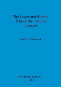 Book Cover for The Lower and Middle Palaeolithic Periods in Sussex by Andrew Woodcock