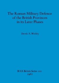 Book Cover for The Roman Military Defence of the British Provinces in Its Later Phases by Derek A Welsby