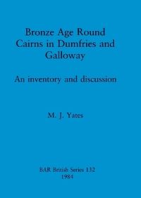 Book Cover for Bronze Age Round Cairns in Dumfries and Galloway by M J Yates