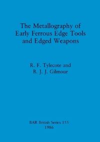 Book Cover for The Metallography of Early Ferrous Edge Tools and Edged Weapons by R F Tylecote, B J J Gilmour