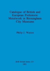 Book Cover for Catalogue of British and European Prehistoric Metalwork in Birmingham City Museums by Philip J Watson