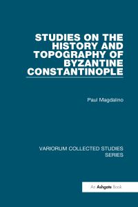 Book Cover for Studies on the History and Topography of Byzantine Constantinople by Paul Magdalino