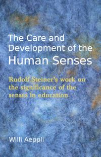 Book Cover for The Care and Development of the Human Senses by Willi Aeppli, Valerie Freilich, Howard Copland, Donna Simmons, Steiner Waldorf Schools Fellowship