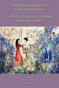 Book Cover for Creating the Premodern in the Postmodern Classroom by Anna Riehl Bertolet, Carole Levin