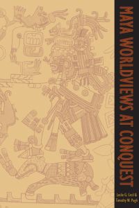 Book Cover for Maya Worldviews at Conquest by Leslie G Cecil, Timothy W Pugh