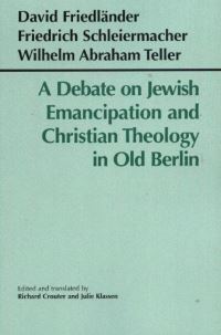Book Cover for A Debate on Jewish Emanicipation and Christian Theology in Old Berlin by David Friedländer, Friedrich Schleiermacher, Wilhelm Abraham Teller, Richard Crouter, Julie A Klassen