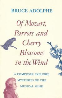 Book Cover for Of Mozart, Parrots and Cherry Blossoms in the Wind by Bruce Adolphe