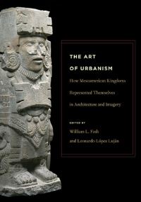 Book Cover for The Art of Urbanism by Dumbarton Oaks PreColumbian Symposium, William Leonard Fash, Leonardo López Luján