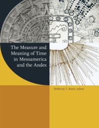 Book Cover for The Measure and Meaning of Time in Mesoamerica and the Andes by Anthony F Aveni