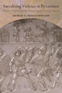 Book Cover for Sacralizing Violence in Byzantium by George E Demacopoulos