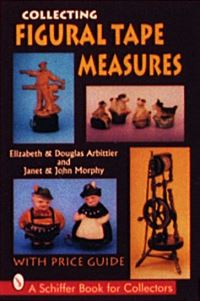 Book Cover for Collecting Figural Tape Measures by Elizabeth Arbittier, Douglas Arbittier, Janet Morphy, John Morphy