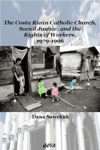 Book Cover for The Costa Rican Catholic Church, Social Justice,and the Rights of Workers, 1979-1996 by Dana Sawchuk, Canadian Corporation for Studies in Religion
