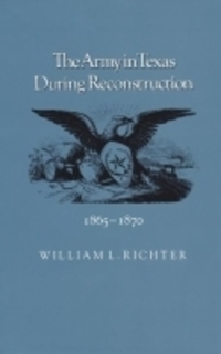 Book Cover for The Army in Texas During Reconstruction, 1865-1870 by William L Richter