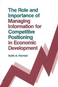 Book Cover for The Role and Importance of Managing Information for Competitive Positioning in Economic Development by Keith Harman