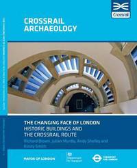 Book Cover for The Changing Face of London Historic Buildings and the Crossrail Route by Richard Brown, Julian Munby, Andy Shelley, Kirsty Smith, Anne Dodd, Ian Scott, Gary Jones, Crossrail Ltd