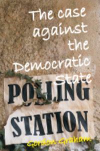Book Cover for The Case Against the Democratic State by Gordon Graham