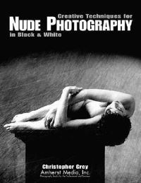 Book Cover for Creative Techniques for Nude Photography in Black & White by Christopher Grey