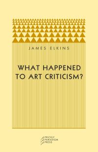 Book Cover for What Happened to Art Criticism? by James Elkins, Matthew Engelke
