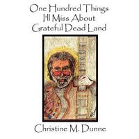 Book Cover for One Hundred Things I'll Miss About Grateful Dead Land by Christine M Dunne