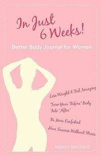 Book Cover for In Just 6 Weeks! Better Body Journal For Women by Wendy Wallace